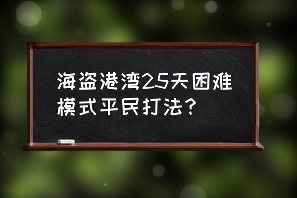 海盗港湾第18天困难平民打法 海盗港湾25天困难模式平民打法？