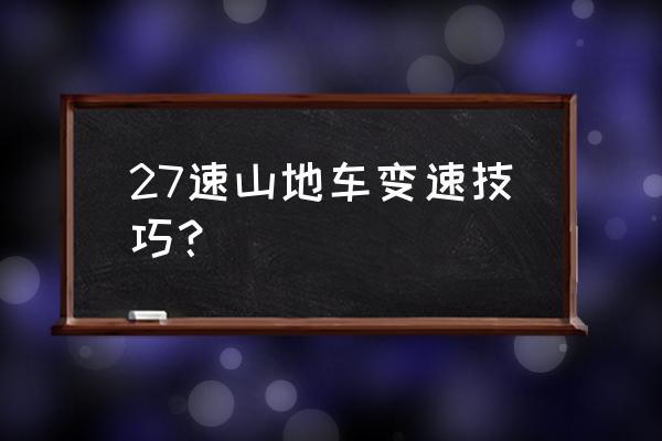 山地自行车常用技巧有哪些 27速山地车变速技巧？