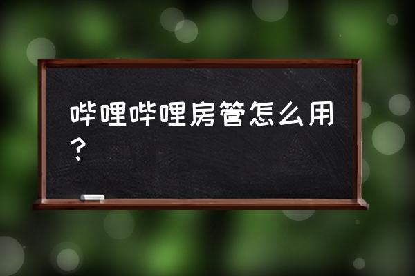 手机直播怎么设置房管 哔哩哔哩房管怎么用？