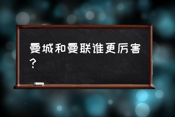 曼联直播从哪里看 曼城和曼联谁更厉害？