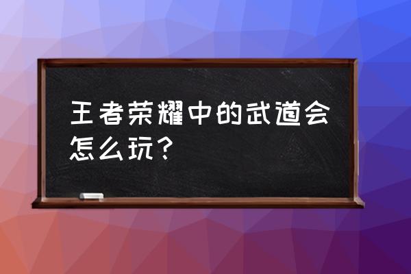 王者荣耀里面武道大会从哪里进 王者荣耀中的武道会怎么玩？