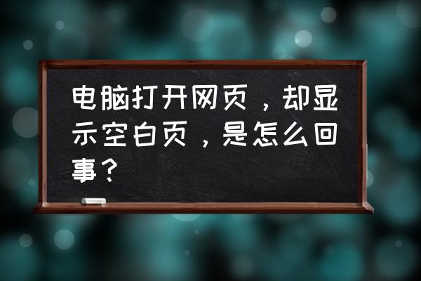 电脑浏览器打开为什么是空白页 电脑打开网页，却显示空白页，是怎么回事？