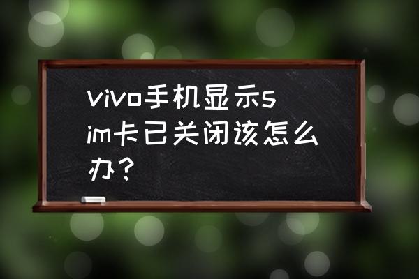 手机有两个卡关闭了一个怎么打开 vivo手机显示sim卡已关闭该怎么办？