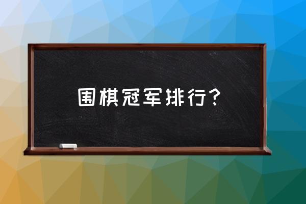 围棋排名多少才是好 围棋冠军排行？