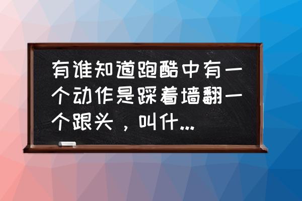 跑酷侧空翻怎么练最快 有谁知道跑酷中有一个动作是踩着墙翻一个跟头，叫什么，怎么练？