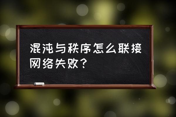 混沌与秩序对决单机版 混沌与秩序怎么联接网络失败？