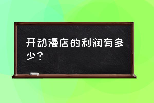 动漫店的主要产品 开动漫店的利润有多少？