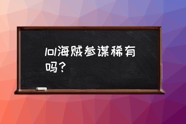 策士统领哪个皮肤最好 lol海贼参谋稀有吗？