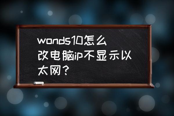 win10系统中如何调出以太网 wonds10怎么改电脑ip不显示以太网？