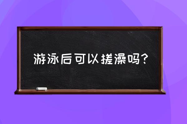 游泳前是先淋浴还是涂防护乳 游泳后可以搓澡吗？