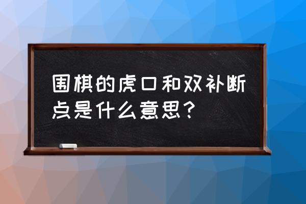 围棋的虎口是在什么地方 围棋的虎口和双补断点是什么意思？