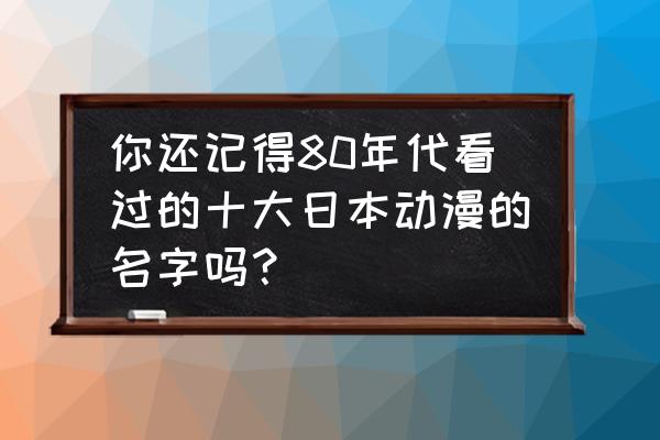 明日香换战斗服的过程 你还记得80年代看过的十大日本动漫的名字吗？