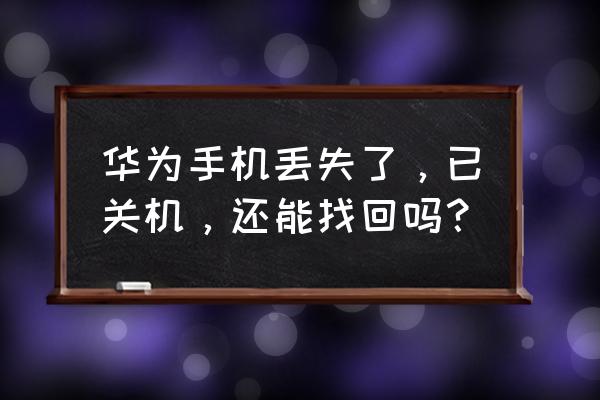 华为手机丢了信息能被盗走吗 华为手机丢失了，已关机，还能找回吗？