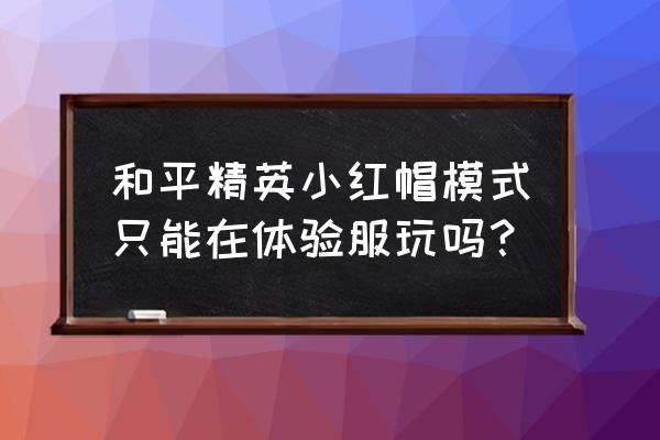 和平精英小红帽模式的教程 和平精英小红帽模式只能在体验服玩吗？