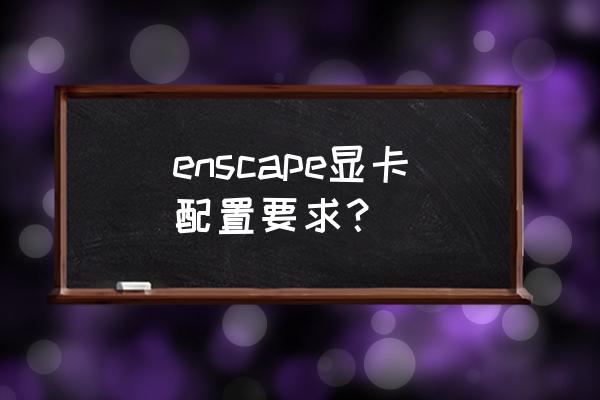 rhino软件最低配置 enscape显卡配置要求？