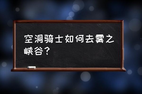 空洞骑士雾之峡谷怎么过去 空洞骑士如何去雾之峡谷？