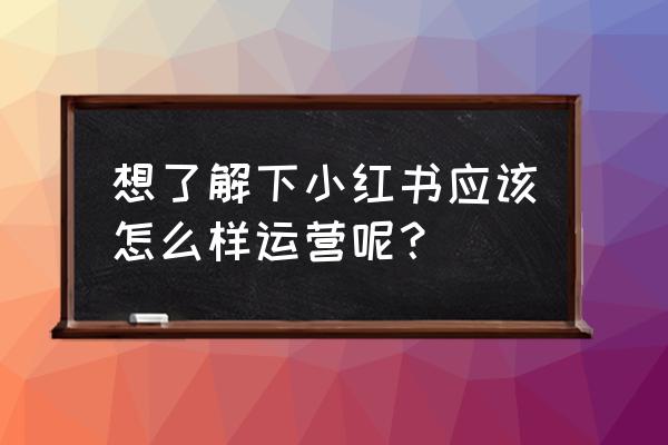 小红书可以屏蔽别人吗 想了解下小红书应该怎么样运营呢？