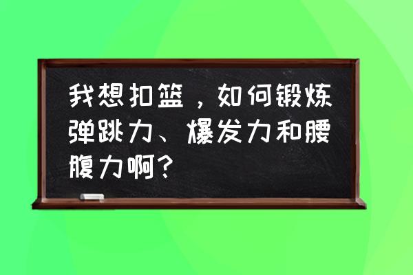 怎么练弹跳才能扣篮 我想扣篮，如何锻炼弹跳力、爆发力和腰腹力啊？