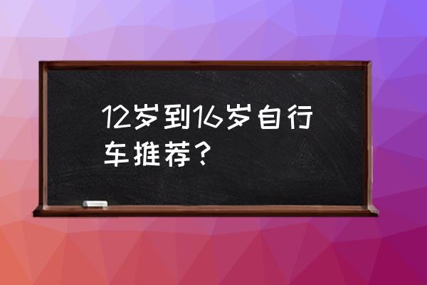 7-12岁儿童自行车哪种好 12岁到16岁自行车推荐？