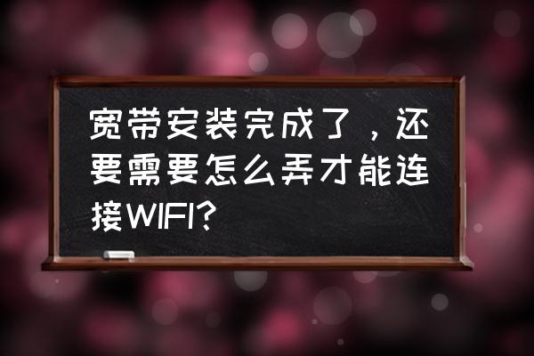 新办的路由器怎么用网线连接 宽带安装完成了，还要需要怎么弄才能连接WIFI？