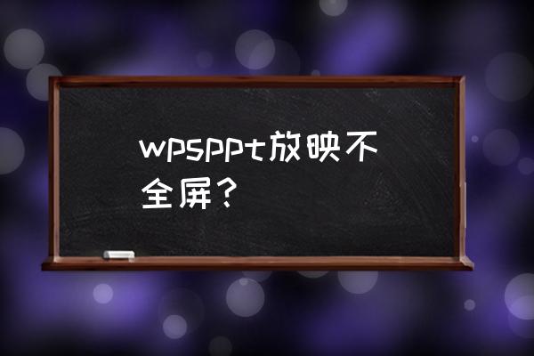 幻灯片左右两侧不能全屏 wpsppt放映不全屏？