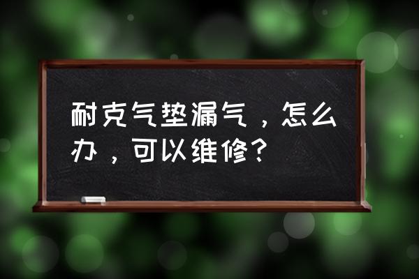 气垫鞋开胶漏气了怎么办 耐克气垫漏气，怎么办，可以维修？