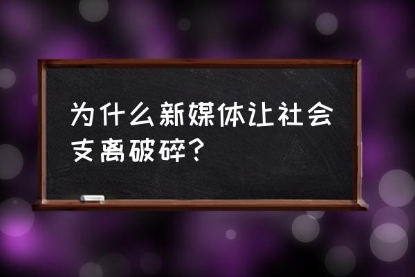 新媒体负面处理方法 为什么新媒体让社会支离破碎？