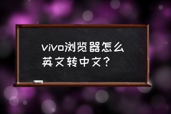 浏览器自带的翻译怎么打开 vivo浏览器怎么英文转中文？