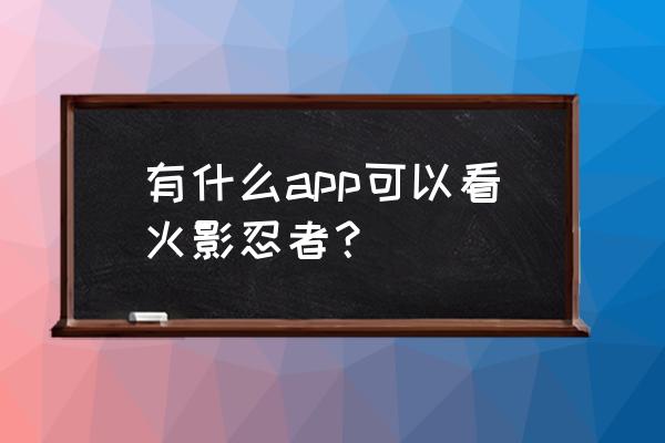 哪里可以看到最新的日漫 有什么app可以看火影忍者？