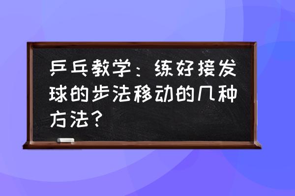 乒乓球左右移动步法训练方法 乒乓教学：练好接发球的步法移动的几种方法？