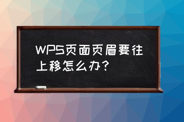 wps如何去掉页眉多余横线 WPS页面页眉要往上移怎么办？