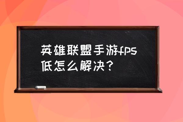 英雄联盟手游最少需要什么处理器 英雄联盟手游fps低怎么解决？