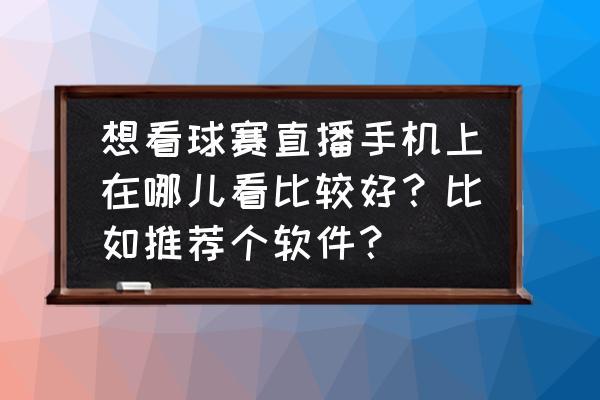 看个球app好用吗 想看球赛直播手机上在哪儿看比较好？比如推荐个软件？