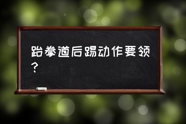 跆拳道转身踢教程 跆拳道后踢动作要领？