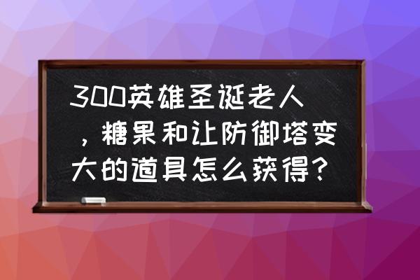 炫舞时代帽子位置怎么调 300英雄圣诞老人，糖果和让防御塔变大的道具怎么获得？