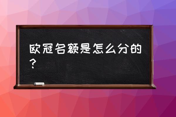 欧洲冠军联赛小组积分排名怎么算 欧冠名额是怎么分的？