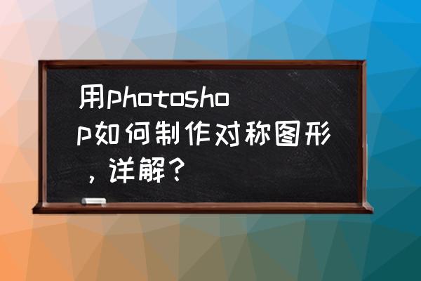 ps怎么把图片做对称 用photoshop如何制作对称图形，详解？