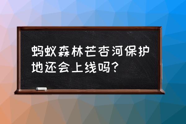 蚂蚁森林中的保护地怎么取消 蚂蚁森林芒杏河保护地还会上线吗？