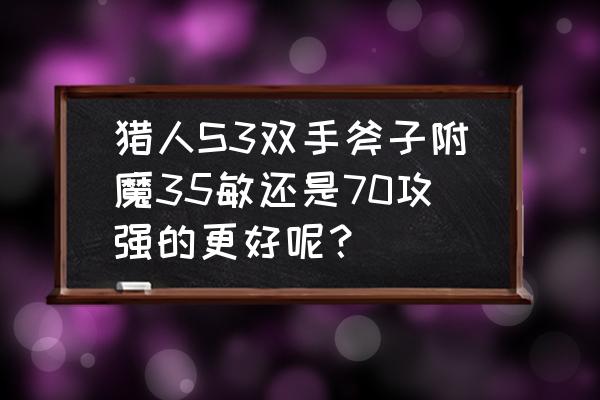 魔兽世界怀旧服猎人用斧头还是剑 猎人S3双手斧子附魔35敏还是70攻强的更好呢？