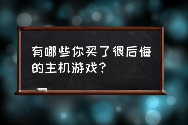 仙剑奇侠传5前传wegame怎么全屏 有哪些你买了很后悔的主机游戏？