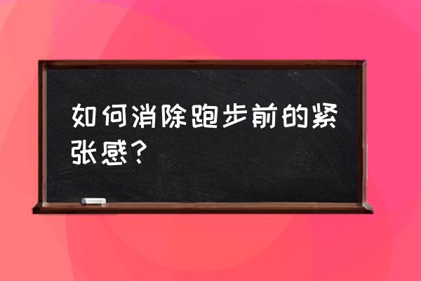 跑步比赛前要什么准备 如何消除跑步前的紧张感？