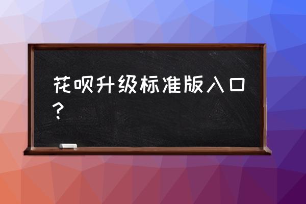 怎么看自己的花呗升没升级 花呗升级标准版入口？