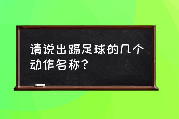 足球胸部停球训练步骤 请说出踢足球的几个动作名称？