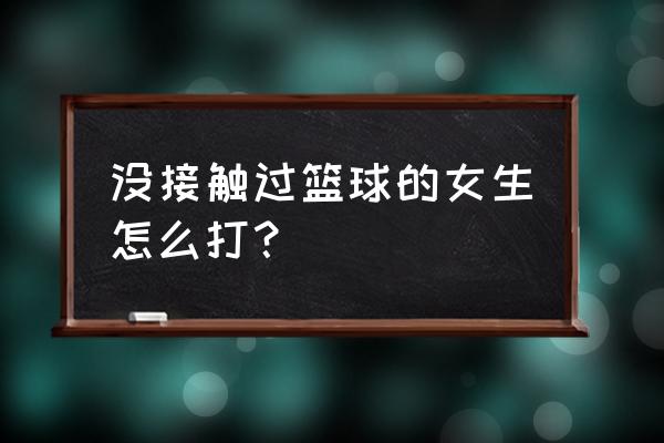 四种在家练篮球的训练方法 没接触过篮球的女生怎么打？