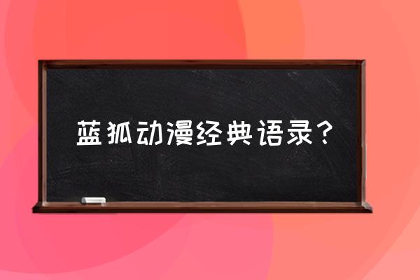 动漫中哪些经典语录可复制 蓝狐动漫经典语录？