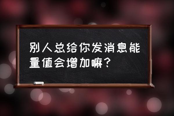 qq能量值怎么才能提高 别人总给你发消息能量值会增加嘛？