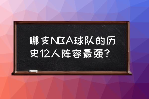 nba所有队伍最强阵容 哪支NBA球队的历史12人阵容最强？