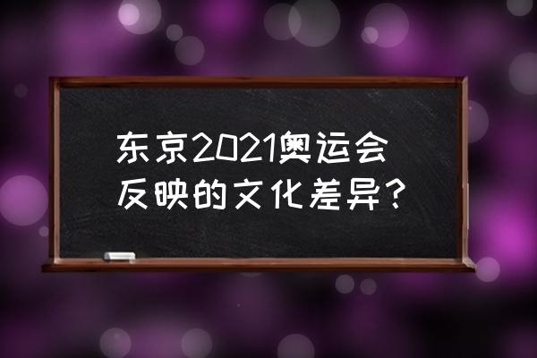 分析2021东京奥运会的优势与不足 东京2021奥运会反映的文化差异？