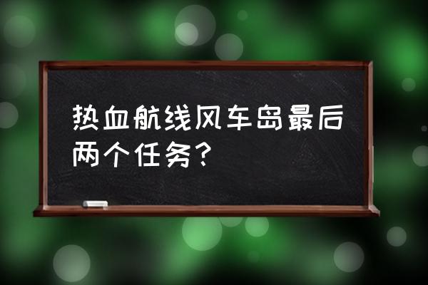 航海王热血航线阿龙值得培养嘛 热血航线风车岛最后两个任务？