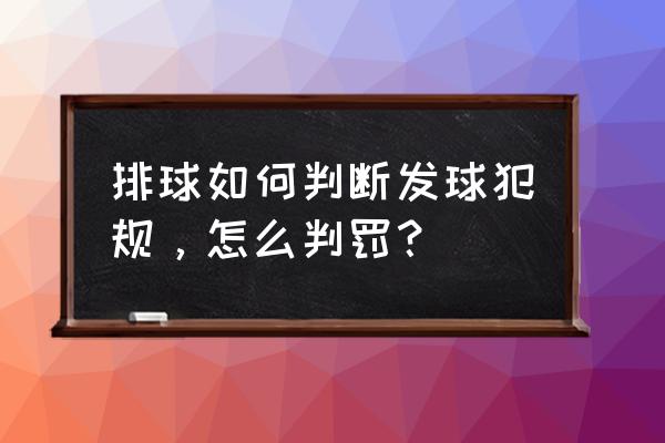 气排球发球犯规有哪几种 排球如何判断发球犯规，怎么判罚？